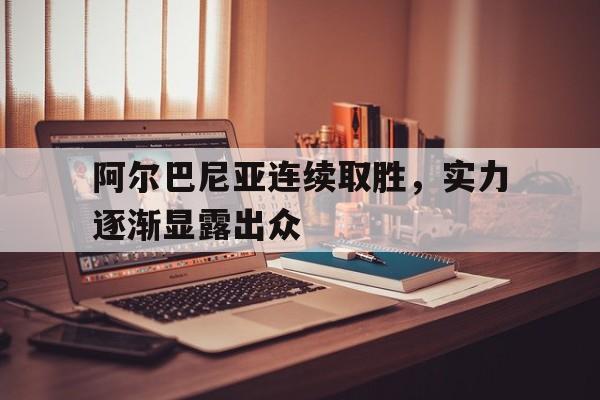 星空体育vip注册-阿尔巴尼亚连续取胜，实力逐渐显露出众
